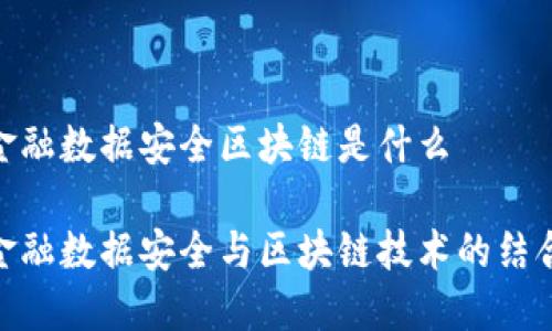 金融数据安全区块链是什么

金融数据安全与区块链技术的结合