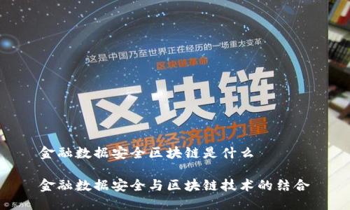金融数据安全区块链是什么

金融数据安全与区块链技术的结合