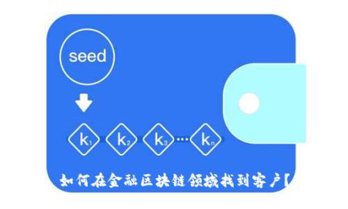 如何在金融区块链领域找到客户？
