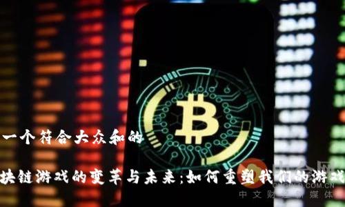 思考一个符合大众和的

: 区块链游戏的变革与未来：如何重塑我们的游戏体验