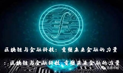 区块链与金融科技: 重塑未来金融的力量

: 区块链与金融科技：重塑未来金融的力量