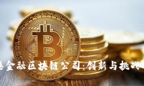 : 探索香港金融区块链公司：创新与挑战并存的未来
