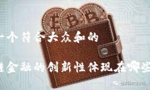 思考一个符合大众和的

区块链金融的创新性体现在哪些方面？