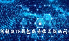 如何解决TP钱包新币收不到