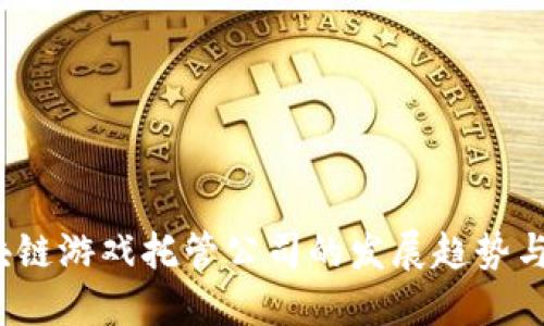  探索区块链游戏托管公司的发展趋势与市场现状