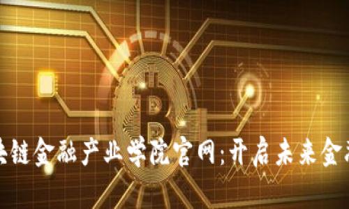 探索区块链金融产业学院官网：开启未来金融新篇章