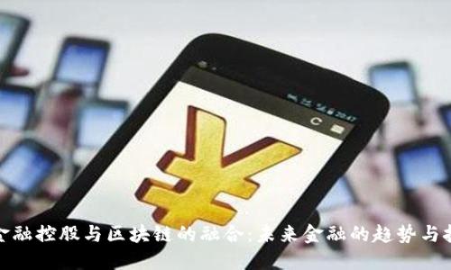 : 金融控股与区块链的融合：未来金融的趋势与挑战