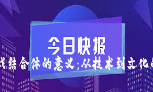 区块链游戏结合体的意义：从技术到文化的全景分析