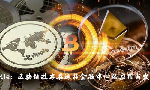 Title: 区块链技术在迪拜金融中心的应用与发展