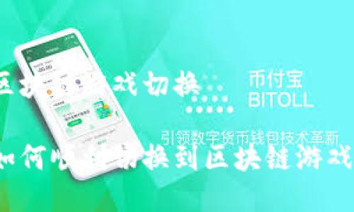 区块链游戏切换

如何顺利切换到区块链游戏？