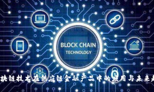  区块链技术在供应链金融产品中的应用与未来趋势