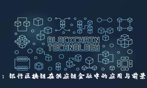 : 银行区块链在供应链金融中的应用与前景