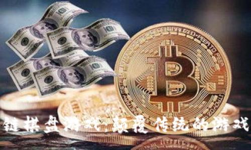 :
区块链棋盘游戏:颠覆传统的游戏体验