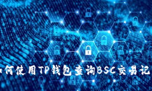  如何使用TP钱包查询BSC交易记录？