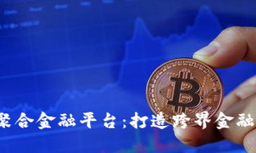  区块链聚合金融平台：打造跨界金融的新生态