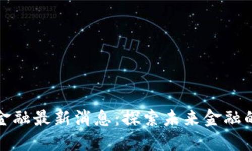 盘古区块链金融最新消息：探索未来金融的创新与机遇