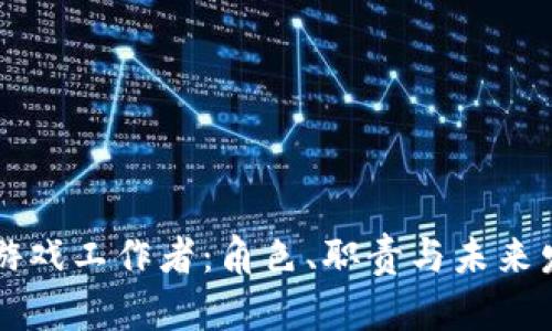 区块链游戏工作者：角色、职责与未来发展探索