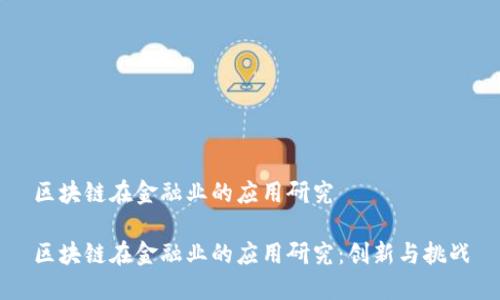区块链在金融业的应用研究

区块链在金融业的应用研究：创新与挑战