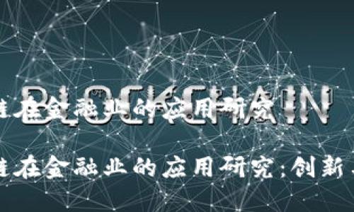 区块链在金融业的应用研究

区块链在金融业的应用研究：创新与挑战