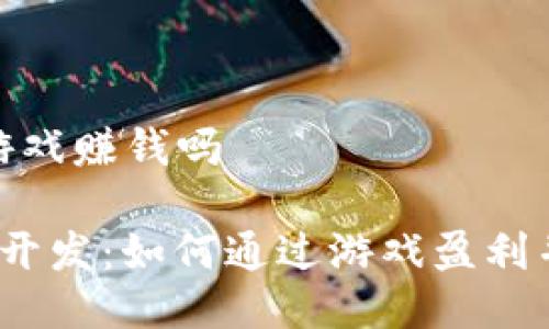 做个区块链小游戏赚钱吗

 区块链小游戏开发：如何通过游戏盈利并实现投资回报