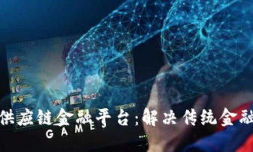 : 构建区块链供应链金融平台：解决传统金融瓶颈的新思路