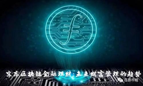  京东区块链金融理财：未来财富管理的趋势