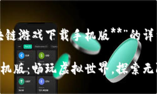 以下是关于“**三星区块链游戏下载手机版**”的详细内容和相关问题解答：

三星区块链游戏下载手机版：畅玩虚拟世界，探索无限可能