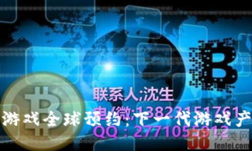 : 区块链游戏全球预约：下一代游戏产业的未来