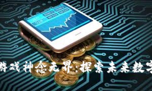  2025区块链游戏神念无界：探索未来数字娱乐的新维度