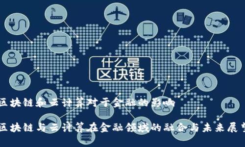 区块链和云计算对于金融的影响

区块链与云计算在金融领域的融合与未来展望