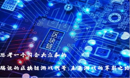 思考一个符合大众和的

腾讯的区块链游戏代号：未来游戏的革新之路