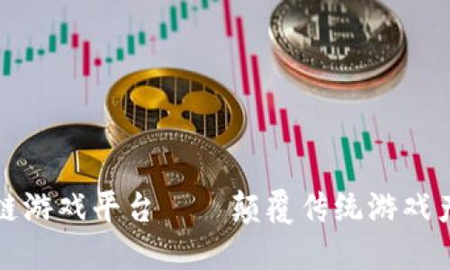 全球首款区块链游戏平台——颠覆传统游戏产业的创新探索
