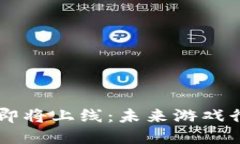 区块链游戏即将上线：未