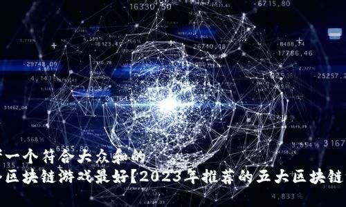 思考一个符合大众和的
哪个区块链游戏最好？2023年推荐的五大区块链游戏