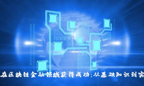 : 如何在区块链金融领域获得成功：从基础知识到实际应用
