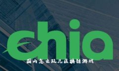 国内怎么玩儿区块链游戏