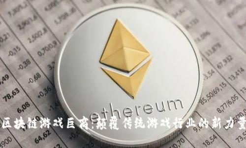 区块链游戏巨商：颠覆传统游戏行业的新力量
