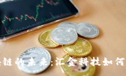 :

金融区块链的未来：汇金科技如何引领变革