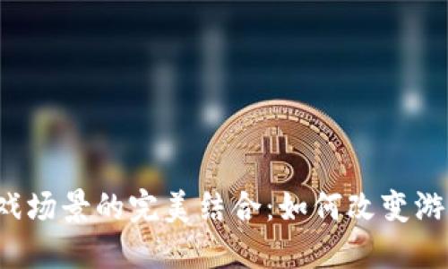  区块链与游戏场景的完美结合：如何改变游戏行业的未来