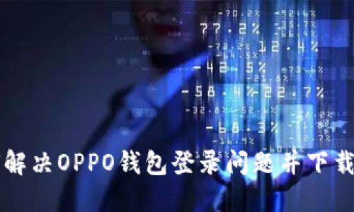 如何解决OPPO钱包登录问题并下载应用