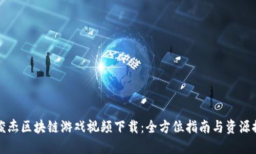林俊杰区块链游戏视频下载：全方位指南与资源推荐
