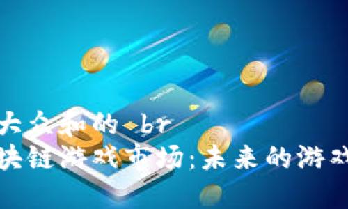 思考一个符合大众和的 br
探索火星号区块链游戏市场：未来的游戏如何颠覆传统