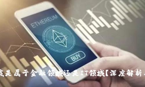 区块链到底是属于金融领域还是IT领域？深度解析与前景展望