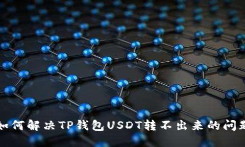 如何解决TP钱包USDT转不出来的问题