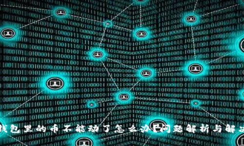 : TP钱包里的币不能动了怎么办？问题解析与解决方案