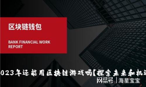 2023年还能用区块链游戏吗？探索未来和机遇