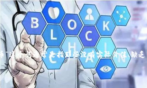 tp钱包是一个数字货币钱包，用户可以通过它管理、存储和交易各种加密货币。其中，“空气币”这个词通常是指那些没有实际价值、缺乏市场认同的数字货币。通常，这些空气币在市场上的表现非常不稳定，投资者需要谨慎对待。

tp钱包里的空气币值钱吗？