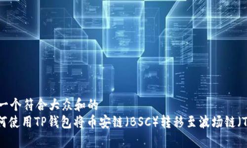 思考一个符合大众和的
: 如何使用TP钱包将币安链（BSC）转移至波场链（TRON）