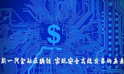新一代金融区块链：实现安全高效交易的未来