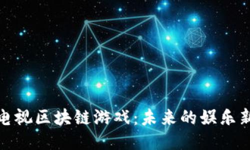 探索电视区块链游戏：未来的娱乐新趋势